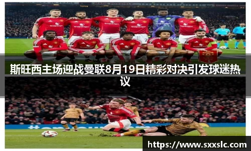 斯旺西主场迎战曼联8月19日精彩对决引发球迷热议
