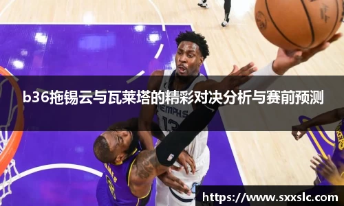 b36拖锡云与瓦莱塔的精彩对决分析与赛前预测